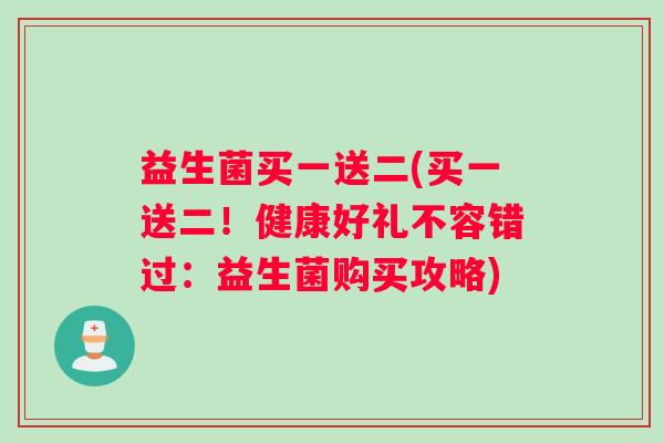 益生菌买一送二(买一送二！健康好礼不容错过：益生菌购买攻略)