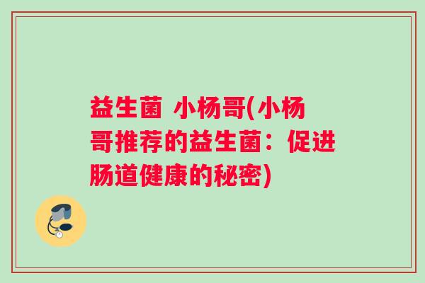 益生菌 小杨哥(小杨哥推荐的益生菌：促进肠道健康的秘密)
