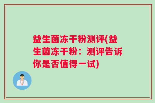 益生菌冻干粉测评(益生菌冻干粉：测评告诉你是否值得一试)