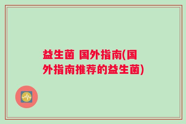 益生菌 国外指南(国外指南推荐的益生菌)