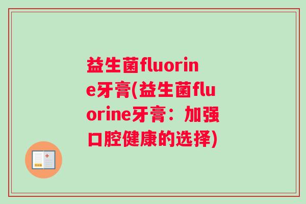 益生菌fluorine牙膏(益生菌fluorine牙膏：加强口腔健康的选择)