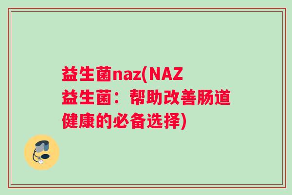 益生菌naz(NAZ益生菌：帮助改善肠道健康的必备选择)