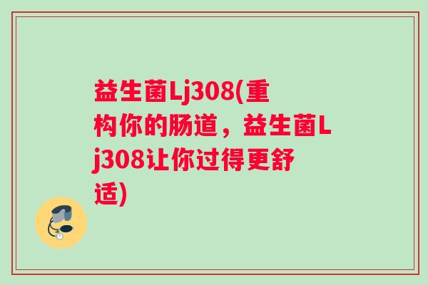 益生菌Lj308(重构你的肠道，益生菌Lj308让你过得更舒适)