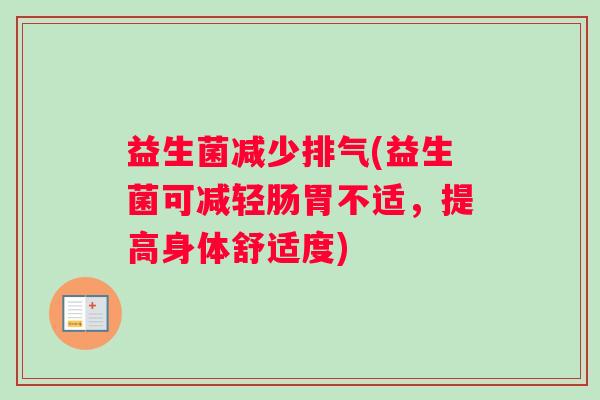 益生菌减少排气(益生菌可减轻肠胃不适，提高身体舒适度)