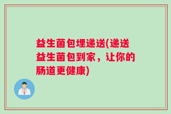 益生菌包埋递送(递送益生菌包到家，让你的肠道更健康)