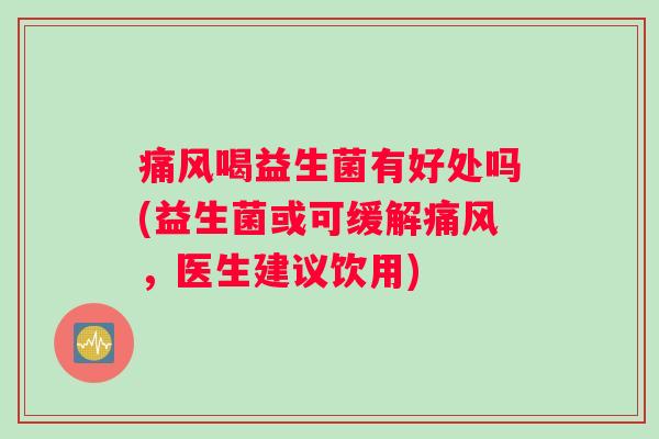 痛风喝益生菌有好处吗(益生菌或可缓解痛风，医生建议饮用)