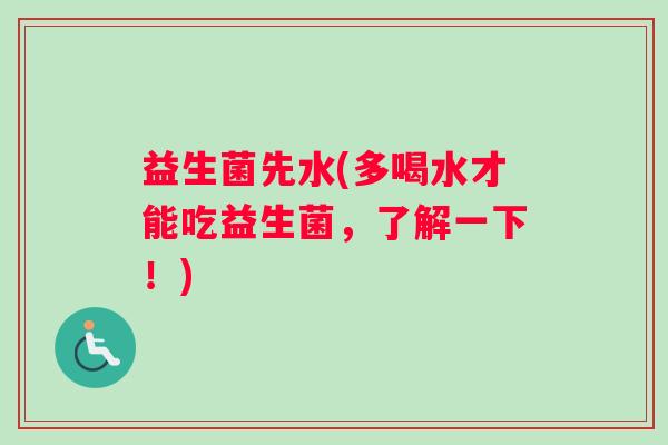 益生菌先水(多喝水才能吃益生菌，了解一下！)