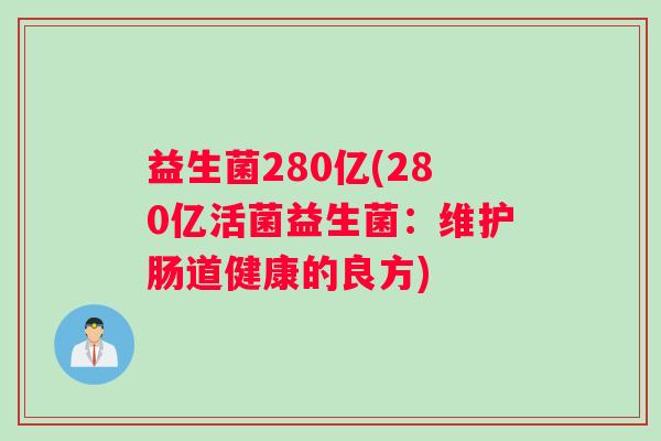 益生菌280亿(280亿活菌益生菌：维护肠道健康的良方)