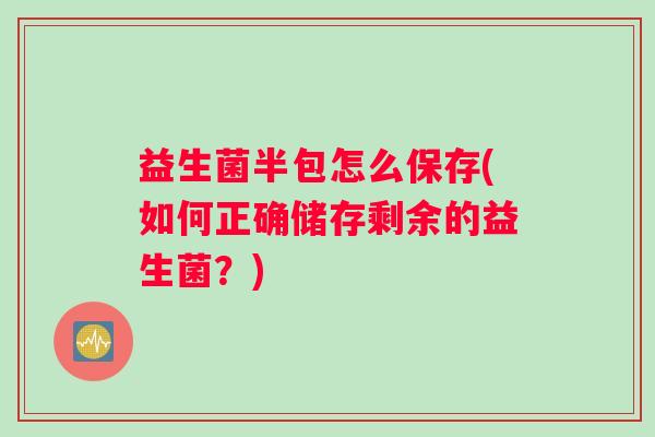 益生菌半包怎么保存(如何正确储存剩余的益生菌？)