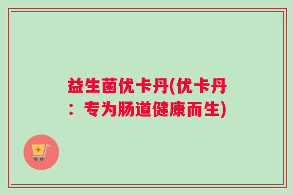 益生菌优卡丹(优卡丹：专为肠道健康而生)