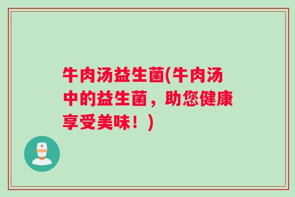 牛肉汤益生菌(牛肉汤中的益生菌，助您健康享受美味！)