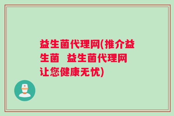 益生菌代理网(推介益生菌  益生菌代理网让您健康无忧)