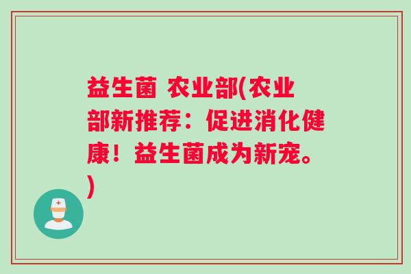 益生菌 农业部(农业部新推荐：促进消化健康！益生菌成为新宠。)