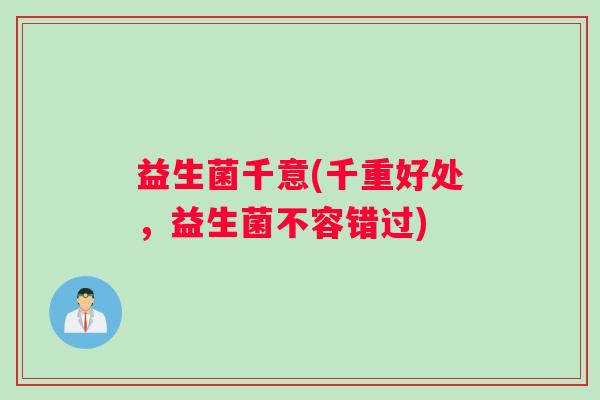 益生菌千意(千重好处，益生菌不容错过)