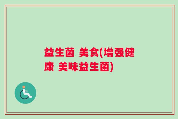 益生菌 美食(增强健康 美味益生菌)