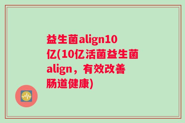 益生菌align10亿(10亿活菌益生菌align，有效改善肠道健康)