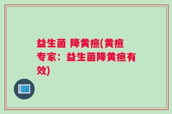 益生菌 降黄疸(黄疸专家：益生菌降黄疸有效)