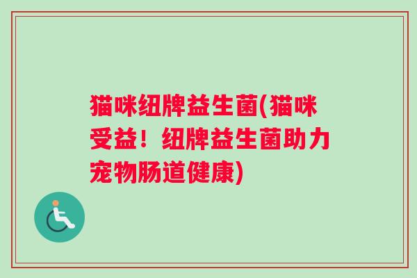 猫咪纽牌益生菌(猫咪受益！纽牌益生菌助力宠物肠道健康)