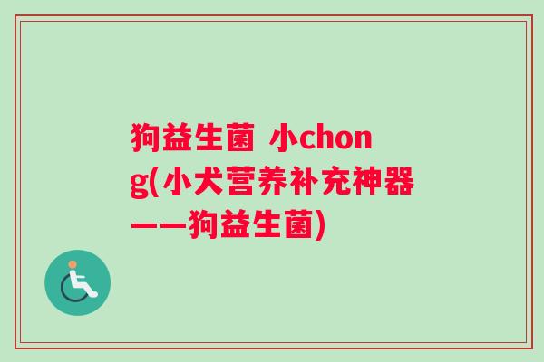 狗益生菌 小chong(小犬营养补充神器——狗益生菌)