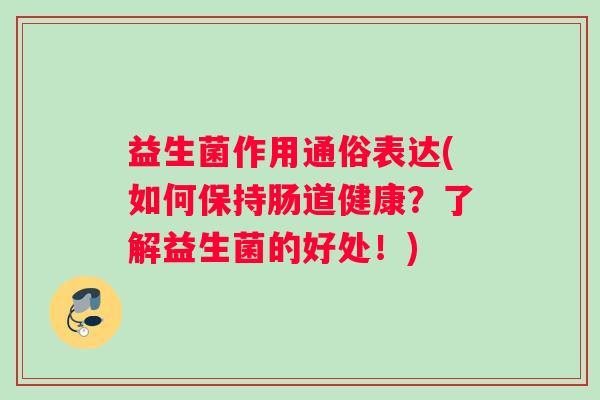 益生菌作用通俗表达(如何保持肠道健康？了解益生菌的好处！)