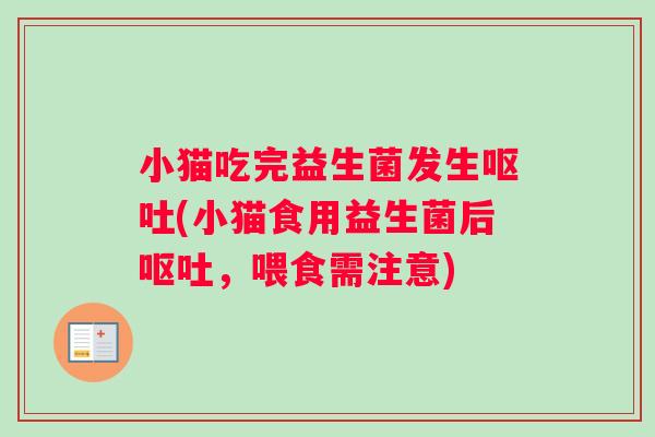 小猫吃完益生菌发生呕吐(小猫食用益生菌后呕吐，喂食需注意)