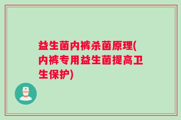 益生菌内裤杀菌原理(内裤专用益生菌提高卫生保护)