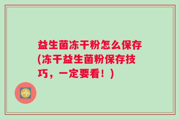 益生菌冻干粉怎么保存(冻干益生菌粉保存技巧，一定要看！)