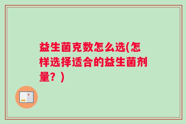 益生菌克数怎么选(怎样选择适合的益生菌剂量？)