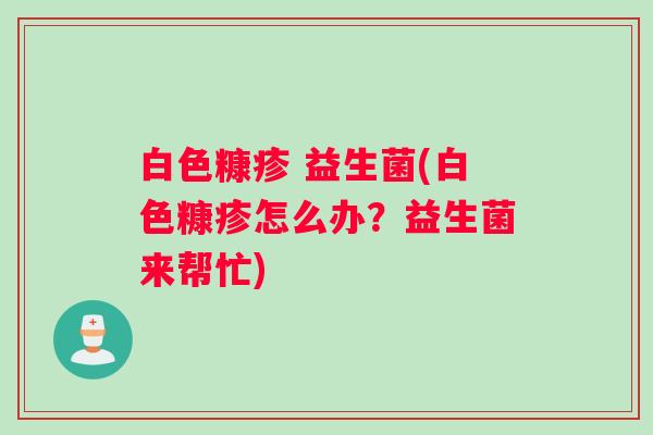 白色糠疹 益生菌(白色糠疹怎么办？益生菌来帮忙)
