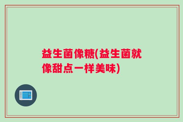 益生菌像糖(益生菌就像甜点一样美味)