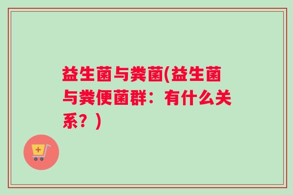 益生菌与粪菌(益生菌与粪便菌群：有什么关系？)