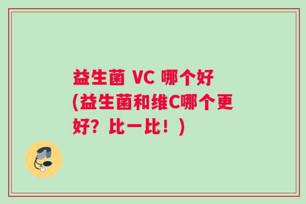 益生菌 VC 哪个好(益生菌和维C哪个更好？比一比！)