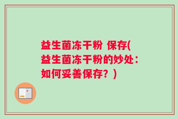 益生菌冻干粉 保存(益生菌冻干粉的妙处：如何妥善保存？)