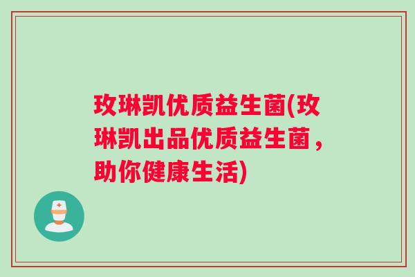 玫琳凯优质益生菌(玫琳凯出品优质益生菌，助你健康生活)