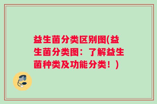 益生菌分类区别图(益生菌分类图：了解益生菌种类及功能分类！)