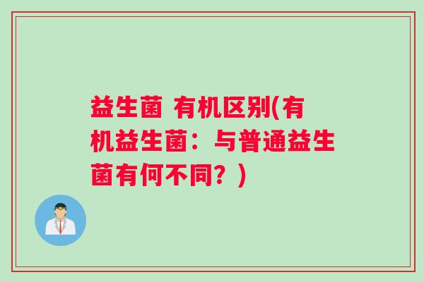 益生菌 有机区别(有机益生菌：与普通益生菌有何不同？)