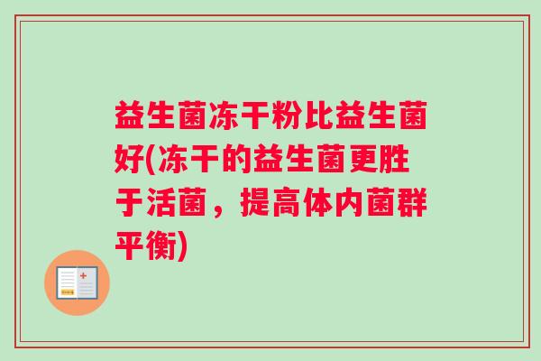 益生菌冻干粉比益生菌好(冻干的益生菌更胜于活菌，提高体内菌群平衡)