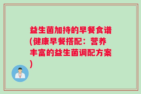 益生菌加持的早餐食谱(健康早餐搭配：营养丰富的益生菌调配方案)