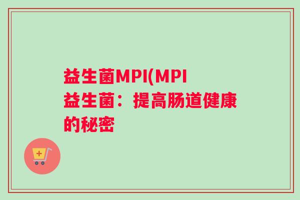 益生菌MPI(MPI益生菌：提高肠道健康的秘密