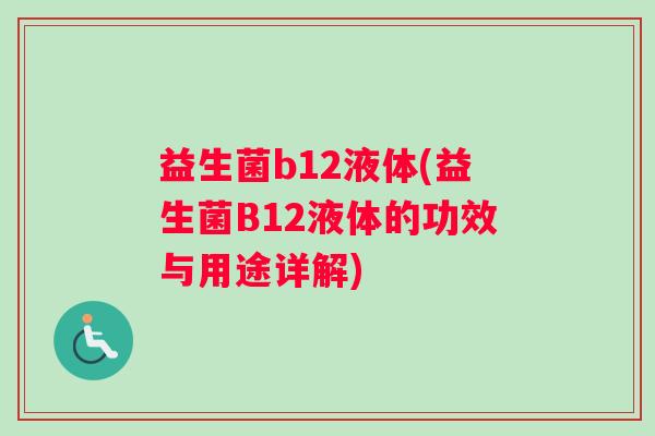益生菌b12液体(益生菌B12液体的功效与用途详解)