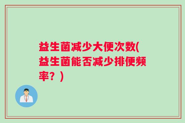 益生菌减少大便次数(益生菌能否减少排便频率？)