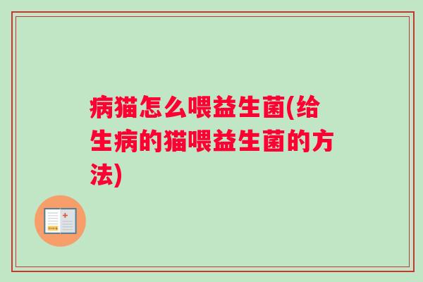 病猫怎么喂益生菌(给生病的猫喂益生菌的方法)