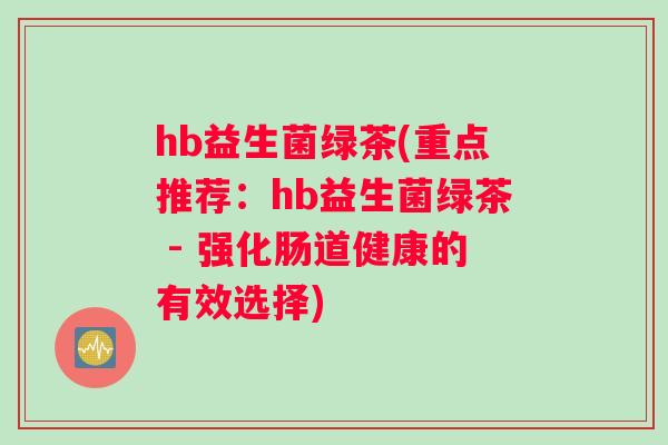 hb益生菌绿茶(重点推荐：hb益生菌绿茶 - 强化肠道健康的有效选择)
