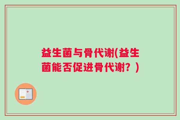 益生菌与骨代谢(益生菌能否促进骨代谢？)