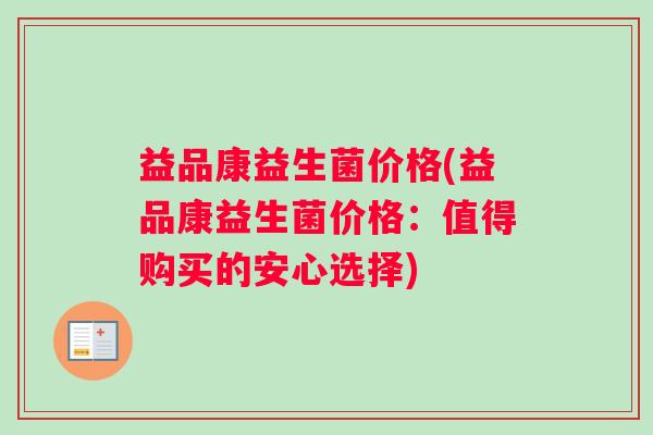 益品康益生菌价格(益品康益生菌价格：值得购买的安心选择)