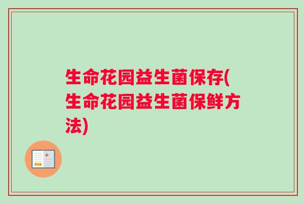 生命花园益生菌保存(生命花园益生菌保鲜方法)