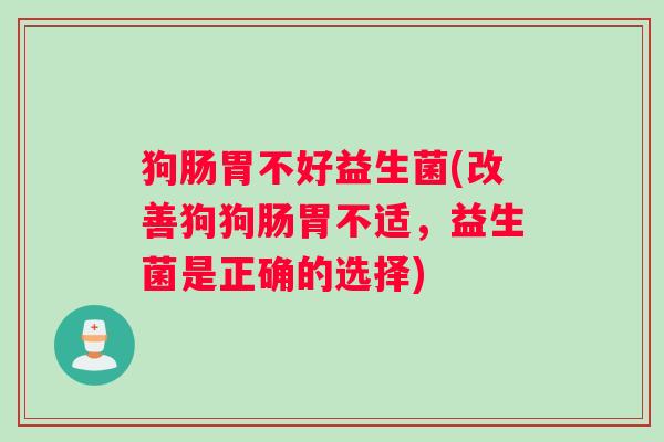 狗肠胃不好益生菌(改善狗狗肠胃不适，益生菌是正确的选择)