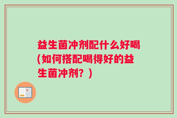 益生菌冲剂配什么好喝(如何搭配喝得好的益生菌冲剂？)