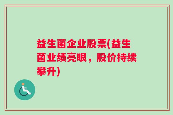 益生菌企业股票(益生菌业绩亮眼，股价持续攀升)