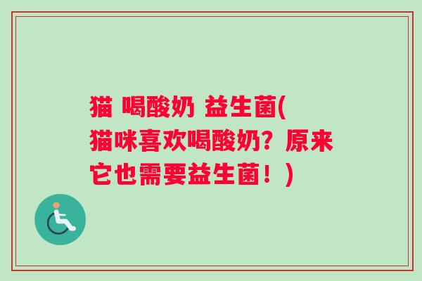 猫 喝酸奶 益生菌(猫咪喜欢喝酸奶？原来它也需要益生菌！)